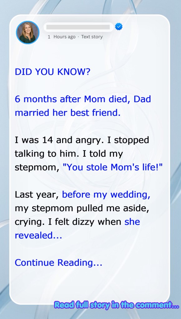 6 months after Mom died, Dad married her best friend.  I was 14 and angry. I stopped talking to him. I told my stepmom, “You stole Mom’s life!”  Last year, before my wedding, my stepmom pulled me aside, crying. I felt dizzy when she revealed…