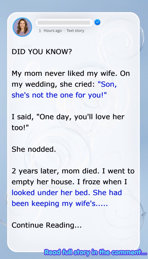 My mom never liked my wife. On my wedding, she cried: “Son, she’s not the one for you!”  I said, “One day, you’ll love her too!”  She nodded.  2 years later, mom died. I went to empty her house. I froze when I looked under her bed. She had been keeping my wife’s…..